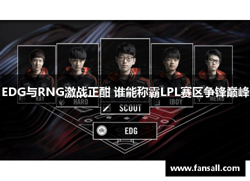 EDG与RNG激战正酣 谁能称霸LPL赛区争锋巅峰