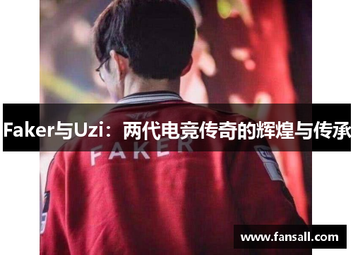 Faker与Uzi：两代电竞传奇的辉煌与传承