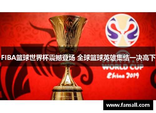FIBA篮球世界杯震撼登场 全球篮球英雄集结一决高下