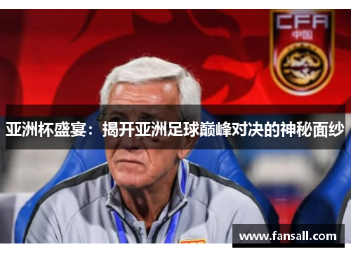 亚洲杯盛宴：揭开亚洲足球巅峰对决的神秘面纱
