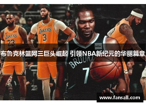 布鲁克林篮网三巨头崛起 引领NBA新纪元的华丽篇章
