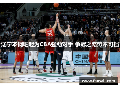 辽宁本钢崛起为CBA强劲对手 争冠之路势不可挡