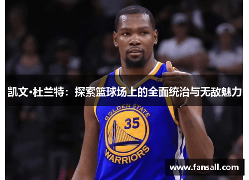 凯文·杜兰特：探索篮球场上的全面统治与无敌魅力