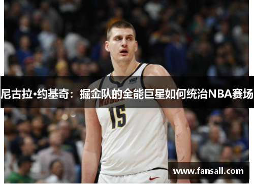 尼古拉·约基奇：掘金队的全能巨星如何统治NBA赛场