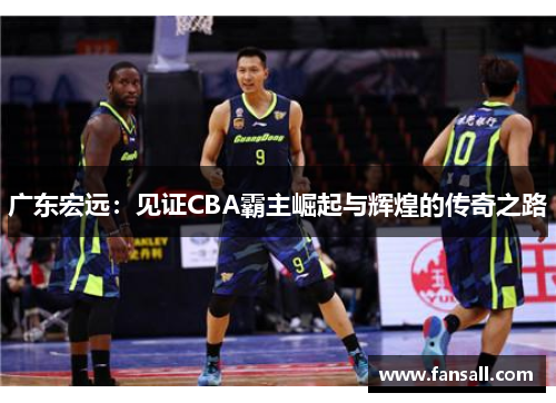 广东宏远：见证CBA霸主崛起与辉煌的传奇之路
