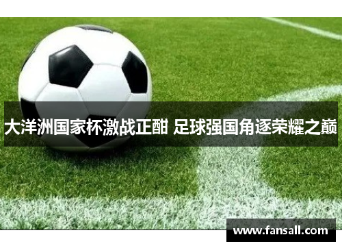 大洋洲国家杯激战正酣 足球强国角逐荣耀之巅