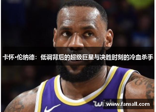 卡怀·伦纳德：低调背后的超级巨星与决胜时刻的冷血杀手