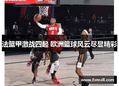法篮甲激战四起 欧洲篮球风云尽显精彩