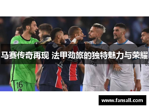 马赛传奇再现 法甲劲旅的独特魅力与荣耀