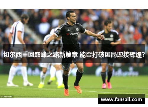 切尔西重回巅峰之路新篇章 能否打破困局迎接辉煌？