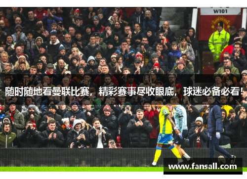 随时随地看曼联比赛，精彩赛事尽收眼底，球迷必备必看！