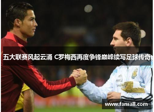 五大联赛风起云涌 C罗梅西再度争锋巅峰续写足球传奇