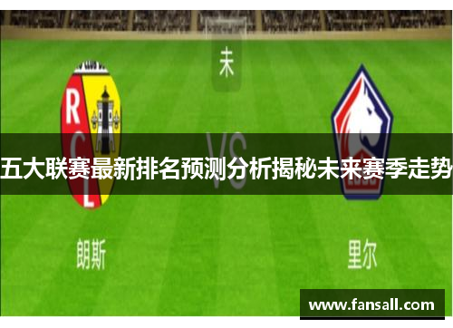 五大联赛最新排名预测分析揭秘未来赛季走势