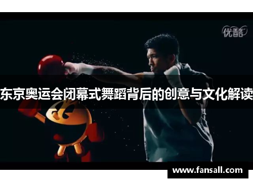 东京奥运会闭幕式舞蹈背后的创意与文化解读